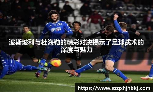 波斯玻利与杜海勒的精彩对决揭示了足球战术的深度与魅力