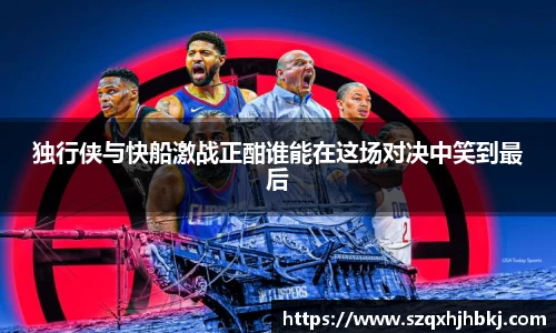 独行侠与快船激战正酣谁能在这场对决中笑到最后