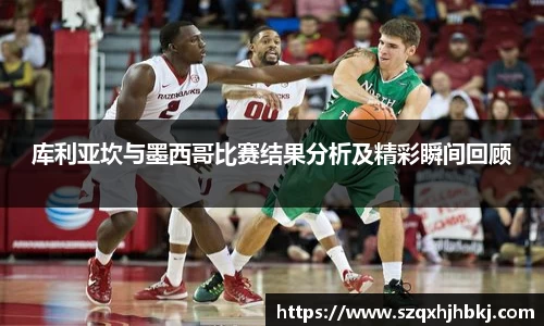 库利亚坎与墨西哥比赛结果分析及精彩瞬间回顾